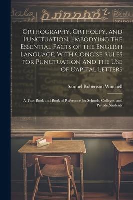 Orthography Orthoepy and Punctuation Embodying the Essential Facts of the English Language With Concise Rules for Punctuation and the use of Capit