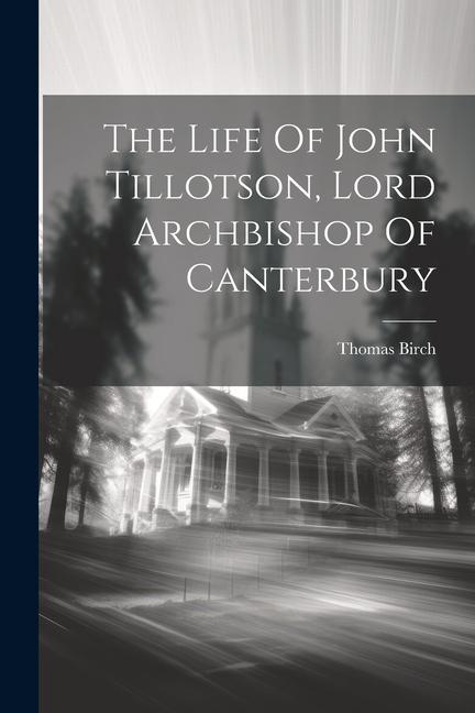 The Life Of John Tillotson Lord Archbishop Of Canterbury