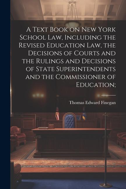 A Text Book on New York School law Including the Revised Education law the Decisions of Courts and the Rulings and Decisions of State Superintendent