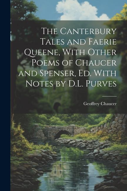 The Canterbury Tales and Faerie Queene With Other Poems of Chaucer and Spenser Ed. With Notes by D.L. Purves