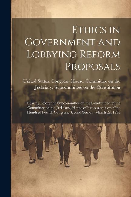 Ethics in Government and Lobbying Reform Proposals: Hearing Before the Subcommittee on the Constitution of the Committee on the Judiciary House of Re