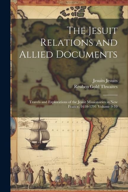 The Jesuit Relations and Allied Documents: Travels and Explorations of the Jesuit Missionaries in New France 1610-1791 Volume 9-10