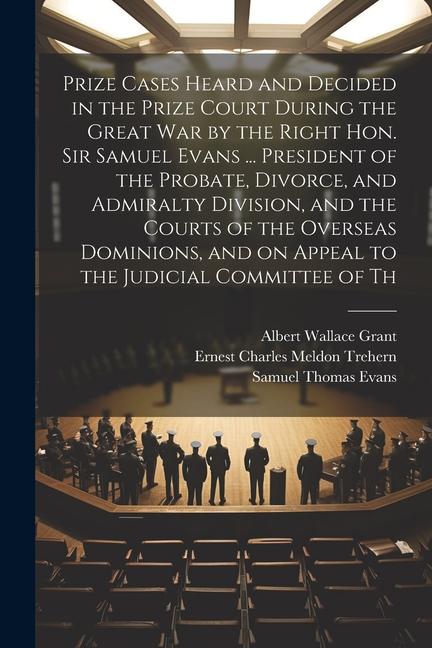 Prize Cases Heard and Decided in the Prize Court During the Great war by the Right Hon. Sir Samuel Evans ... President of the Probate Divorce and Ad