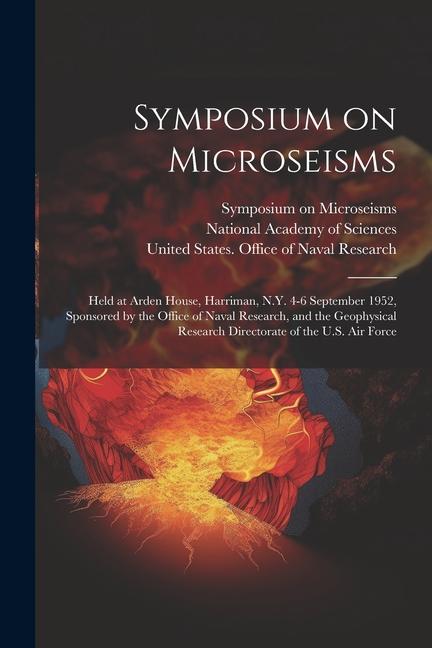 Symposium on Microseisms: Held at Arden House Harriman N.Y. 4-6 September 1952 Sponsored by the Office of Naval Research and the Geophysical