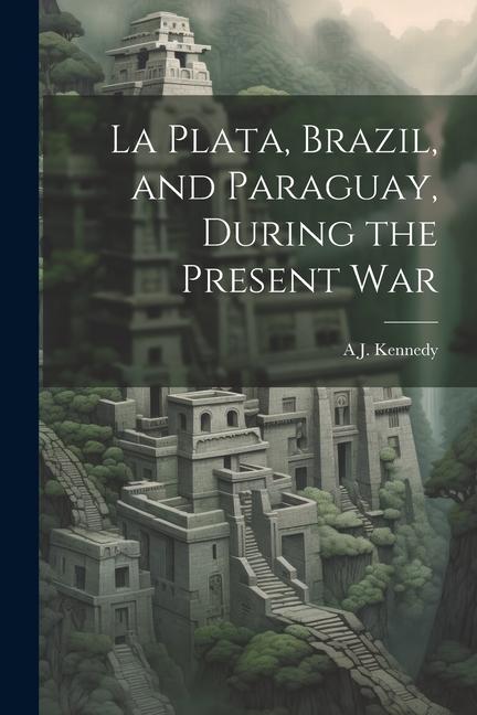 La Plata Brazil and Paraguay During the Present War