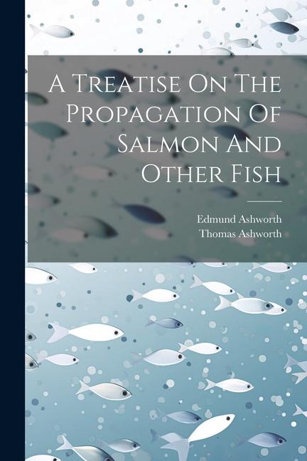 A Treatise On The Propagation Of Salmon And Other Fish