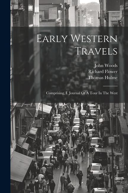 Early Western Travels: Comprising I. Journal Of A Tour In The West