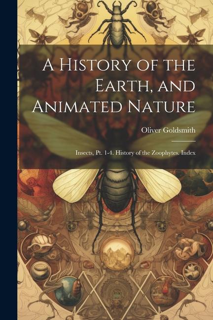 A History of the Earth and Animated Nature: Insects Pt. 1-4. History of the Zoophytes. Index