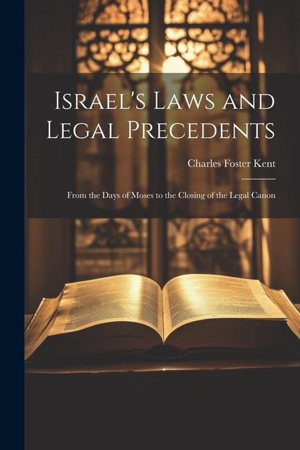 Israel‘s Laws and Legal Precedents: From the Days of Moses to the Closing of the Legal Canon