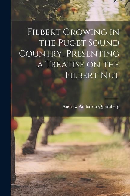 Filbert Growing in the Puget Sound Country Presenting a Treatise on the Filbert Nut