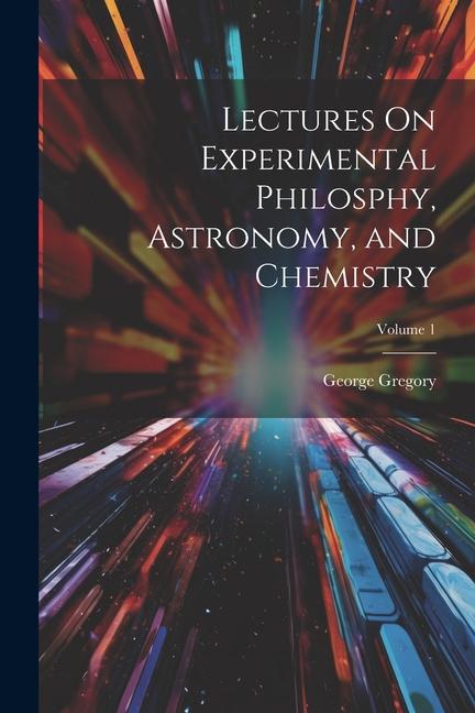 Lectures On Experimental Philosphy Astronomy and Chemistry; Volume 1