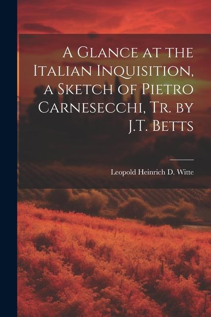 A Glance at the Italian Inquisition a Sketch of Pietro Carnesecchi Tr. by J.T. Betts