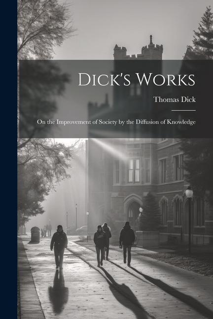 Dick‘s Works: On the Improvement of Society by the Diffusion of Knowledge