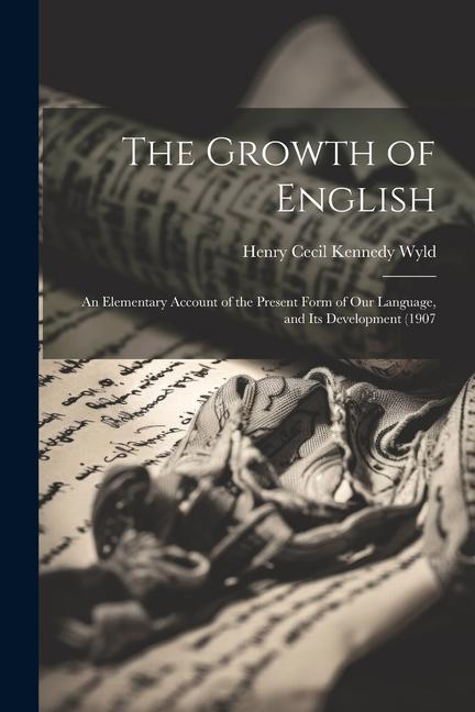 The Growth of English: An Elementary Account of the Present Form of our Language and its Development (1907