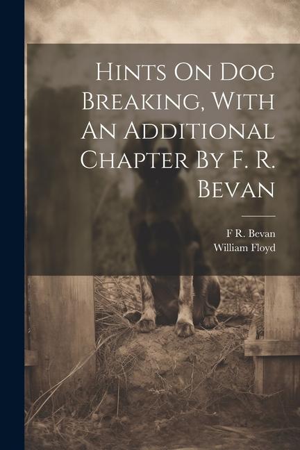 Hints On Dog Breaking With An Additional Chapter By F. R. Bevan