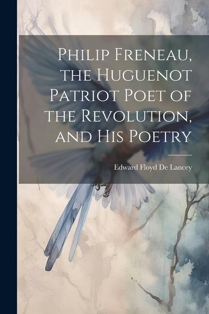 Philip Freneau the Huguenot Patriot Poet of the Revolution and his Poetry