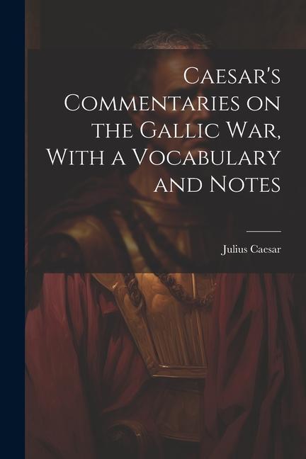 Caesar‘s Commentaries on the Gallic war With a Vocabulary and Notes