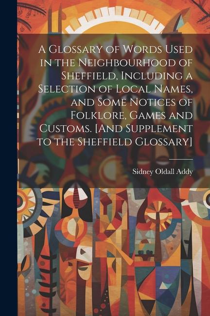 A Glossary of Words Used in the Neighbourhood of Sheffield Including a Selection of Local Names and Some Notices of Folklore Games and Customs. [An