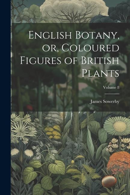 English Botany or Coloured Figures of British Plants; Volume 8
