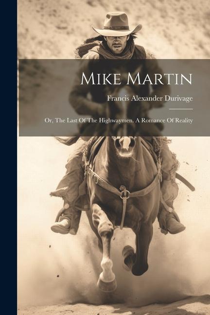 Mike Martin: Or The Last Of The Highwaymen. A Romance Of Reality