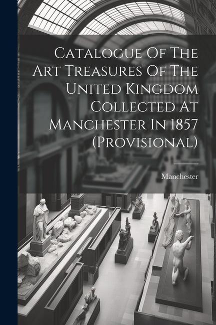 Catalogue Of The Art Treasures Of The United Kingdom Collected At Manchester In 1857 (provisional)