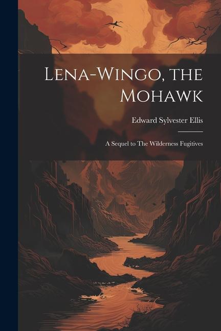 Lena-Wingo the Mohawk: A Sequel to The Wilderness Fugitives