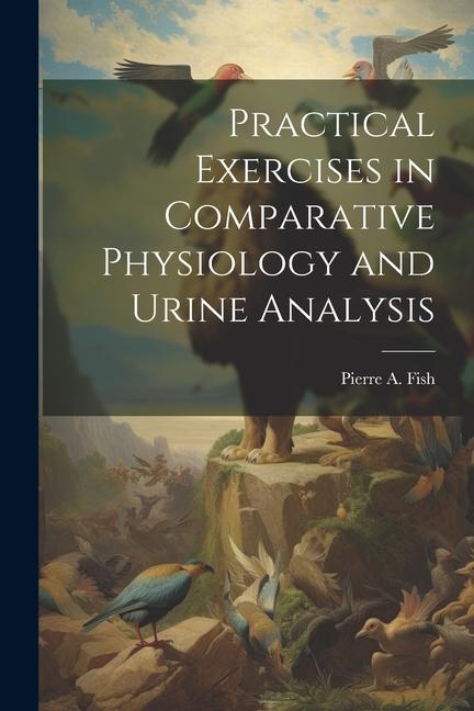 Practical Exercises in Comparative Physiology and Urine Analysis