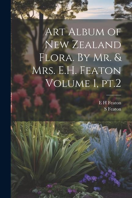 Art Album of New Zealand Flora. By Mr. & Mrs. E.H. Featon Volume 1 pt.2