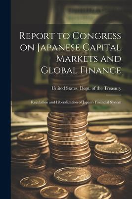 Report to Congress on Japanese Capital Markets and Global Finance: Regulation and Liberalization of Japan‘s Financial System