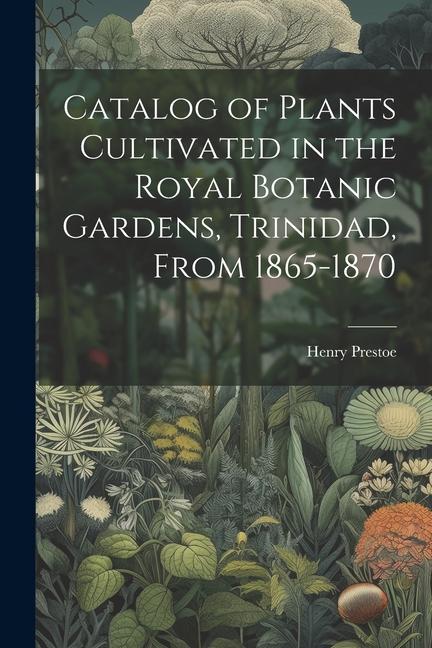 Catalog of Plants Cultivated in the Royal Botanic Gardens Trinidad From 1865-1870