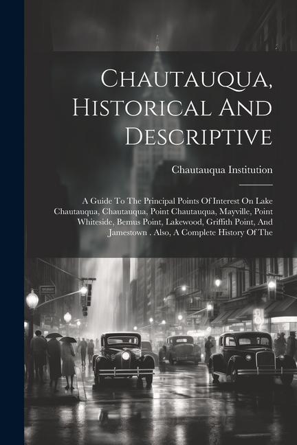 Chautauqua Historical And Descriptive: A Guide To The Principal Points Of Interest On Lake Chautauqua Chautauqua Point Chautauqua Mayville Point