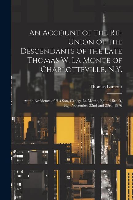An Account of the Re-union of the Descendants of the Late Thomas W. La Monte of Charlotteville N.Y.: At the Residence of his son George La Monte Bo