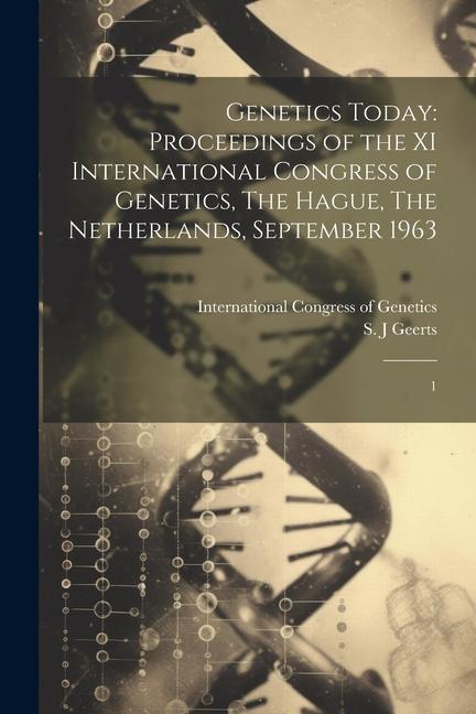 Genetics Today: Proceedings of the XI International Congress of Genetics The Hague The Netherlands September 1963: 1