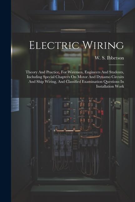 Electric Wiring: Theory And Practice For Wiremen Engineers And Students Including Special Chapters On Motor And Dynamo Circuits And