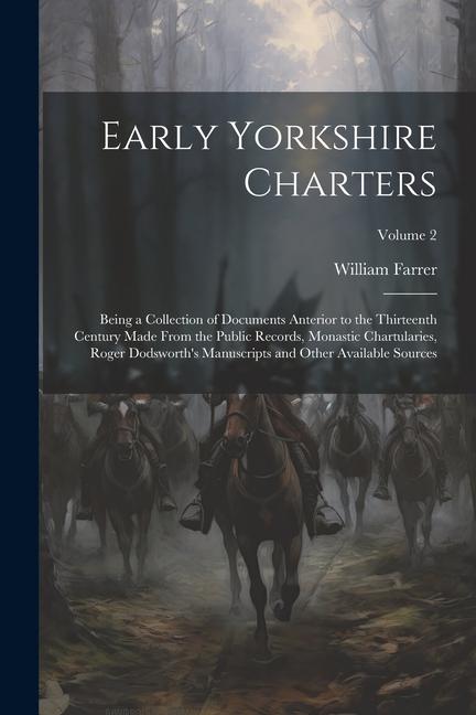 Early Yorkshire Charters; Being a Collection of Documents Anterior to the Thirteenth Century Made From the Public Records Monastic Chartularies Roge