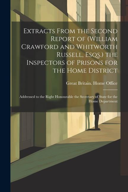 Extracts From the Second Report of (William Crawford and Whitworth Russell Esqs.) the Inspectors of Prisons for the Home District: Addressed to the R