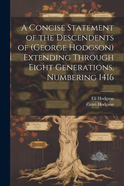 A Concise Statement of the Descendents of (George Hodgson) Extending Through Eight Generations Numbering 1416