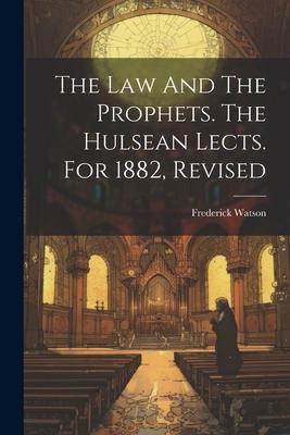 The Law And The Prophets. The Hulsean Lects. For 1882 Revised
