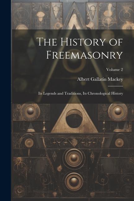 The History of Freemasonry: Its Legends and Traditions Its Chronological History; Volume 2