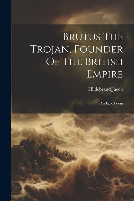 Brutus The Trojan Founder Of The British Empire: An Epic Poem