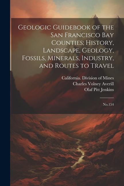 Geologic Guidebook of the San Francisco Bay Counties; History Landscape Geology Fossils Minerals Industry and Routes to Travel: No.154