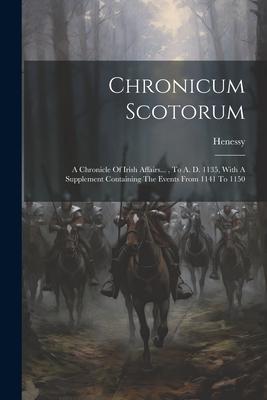 Chronicum Scotorum: A Chronicle Of Irish Affairs... To A. D. 1135 With A Supplement Containing The Events From 1141 To 1150