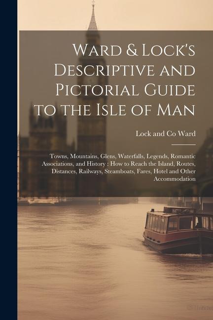 Ward & Lock‘s Descriptive and Pictorial Guide to the Isle of Man: Towns Mountains Glens Waterfalls Legends Romantic Associations and History: ho