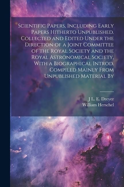Scientific Papers Including Early Papers Hitherto Unpublished. Collected and Edited Under the Direction of a Joint Committee of the Royal Society and
