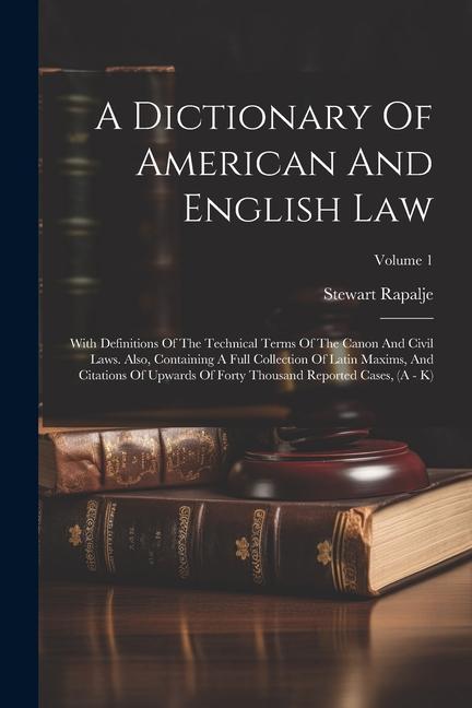 A Dictionary Of American And English Law: With Definitions Of The Technical Terms Of The Canon And Civil Laws. Also Containing A Full Collection Of L
