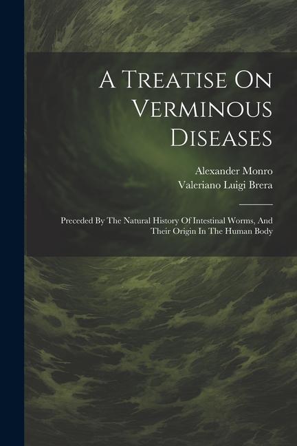 A Treatise On Verminous Diseases: Preceded By The Natural History Of Intestinal Worms And Their Origin In The Human Body