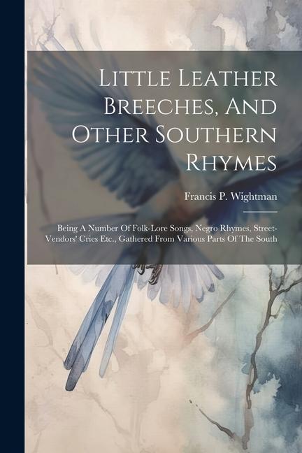 Little Leather Breeches And Other Southern Rhymes: Being A Number Of Folk-lore Songs Negro Rhymes Street-vendors‘ Cries Etc. Gathered From Various