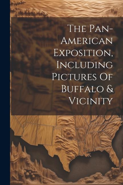The Pan-american Exposition Including Pictures Of Buffalo & Vicinity