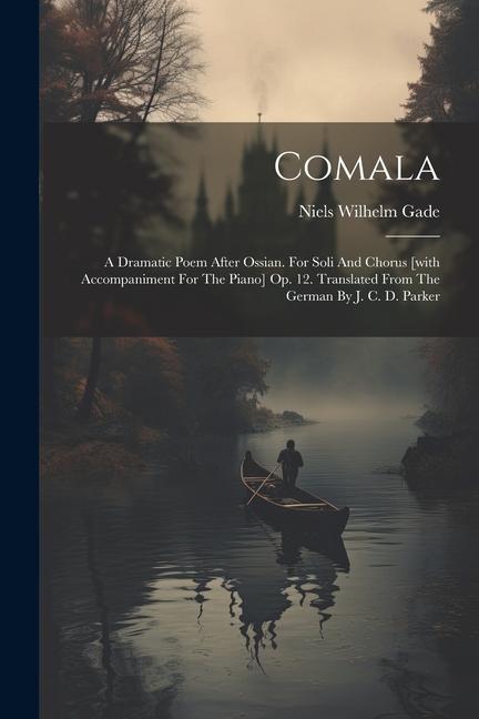 Comala: A Dramatic Poem After Ossian. For Soli And Chorus [with Accompaniment For The Piano] Op. 12. Translated From The Germa