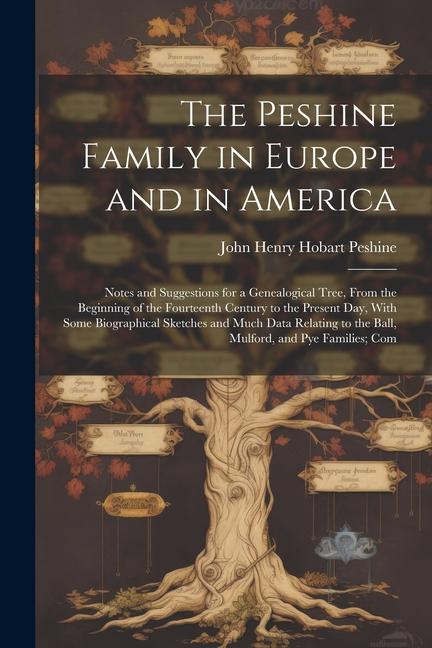 The Peshine Family in Europe and in America: Notes and Suggestions for a Genealogical Tree From the Beginning of the Fourteenth Century to the Presen